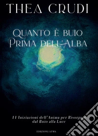 Quanto è buio prima dell'alba. 11 Iniziazioni dell'anima per Risorgere dal buio alla luce libro