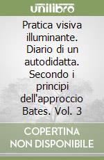 Pratica visiva illuminante. Diario di un autodidatta. Secondo i principi dell'approccio Bates. Vol. 3 libro