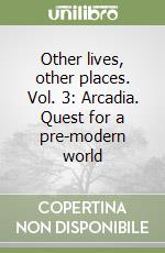 Other lives, other places. Vol. 3: Arcadia. Quest for a pre-modern world libro