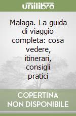 Malaga. La guida di viaggio completa: cosa vedere, itinerari, consigli pratici libro