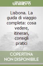 Lisbona. La guida di viaggio completa: cosa vedere, itinerari, consigli pratici libro