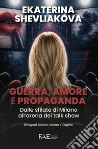 Guerra, amore e propaganda. Dalle sfilate di Milano all'arena dei talk show. Ediz. italiana e inglese