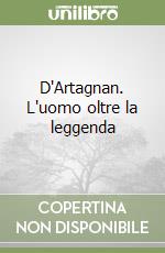 D'Artagnan. L'uomo oltre la leggenda libro