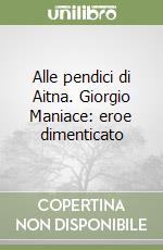 Alle pendici di Aitna. Giorgio Maniace: eroe dimenticato libro