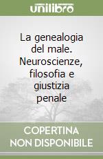 La genealogia del male. Neuroscienze, filosofia e giustizia penale libro