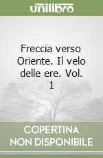 Freccia verso Oriente. Il velo delle ere. Vol. 1
