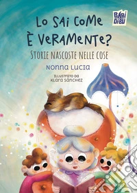 Lo sai come è veramente? Storie nascoste nelle cose libro