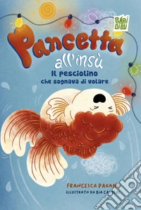 Pancetta all'insù. Il pesciolino che sognava di volare libro