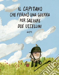 Il capitano che fermò una guerra per salvare due uccellini. Ediz. illustrata
