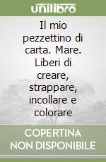 Il mio pezzettino di carta. Mare. Liberi di creare, strappare, incollare e colorare libro
