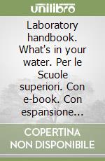 Laboratory handbook. What's in your water. Per le Scuole superiori. Con e-book. Con espansione online