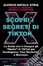 Scopri i segreti di TikTok. La guida che ti insegna gli «hacks» di TikTok per guadagnare, fare marketing e business libro