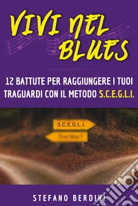 Vivi nel blues. 12 battute per raggiungere i tuoi traguardi con il metodo S.C.E.G.L.I. libro