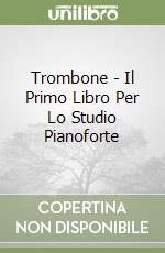 Trombone - Il Primo Libro Per Lo Studio Pianoforte libro