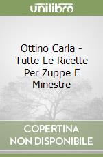 Ottino Carla - Tutte Le Ricette Per Zuppe E Minestre libro