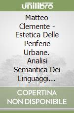 Matteo Clemente - Estetica Delle Periferie Urbane. Analisi Semantica Dei Linguaggi Dell'Architettura Spontanea. libro