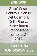 Gesu' Cristo Centro E Senso Del Cosmo E Della Storia. Miscellanea Francescana Tomo 112 - 2012 libro