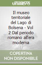 Il museo territoriale del Lago di Bolsena - Vol 2 Dal periodo romano all'era moderna libro