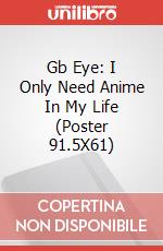 Gb Eye: I Only Need Anime In My Life (Poster 91.5X61) poster
