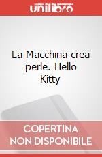 La Macchina crea perle. Hello Kitty art vari a