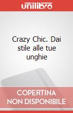 Crazy Chic. Dai stile alle tue unghie art vari a