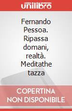 Fernando Pessoa. Ripassa domani, realtà. Meditathe tazza articolo cartoleria