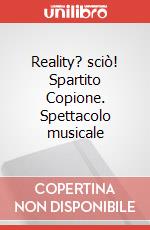 Reality? sciò! Spartito Copione. Spettacolo musicale art vari a