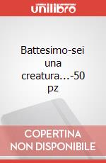 Battesimo-sei una creatura...-50 pz art vari a
