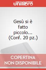 Gesù si è fatto piccolo... (Conf. 20 pz.)