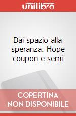 Dai spazio alla speranza. Hope coupon e semi art vari a