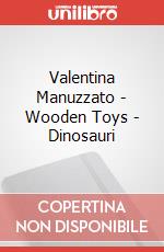 Valentina Manuzzato - Wooden Toys - Dinosauri art vari a