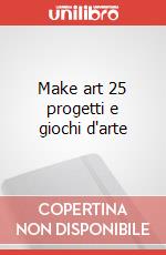 Make art 25 progetti e giochi d'arte art vari a