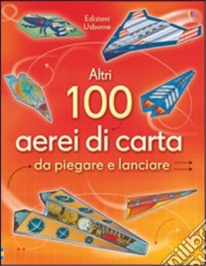 Altri 100 aerei di carta da piegare e lanciare. Aerei di carta. Ediz. illustrata
