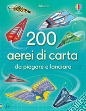 200 aerei di carta da piegare e lanciare. Ediz. illustrata