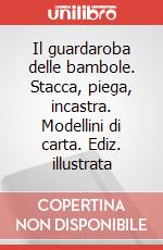 Il guardaroba delle bambole. Stacca, piega, incastra. Modellini di carta. Ediz. illustrata art vari a