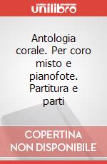 Antologia corale. Per coro misto e pianofote. Partitura e parti art vari a