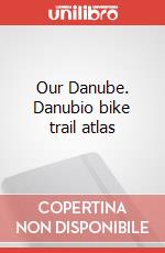 Our Danube. Danubio bike trail atlas articolo cartoleria