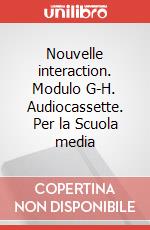 Nouvelle interaction. Modulo G-H. Audiocassette. Per la Scuola media articolo cartoleria di Sada Lezzi Teresa, Iantorno Giuliano