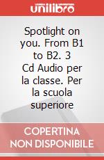 Spotlight on you. From B1 to B2. 3 Cd Audio per la classe. Per la scuola superiore articolo cartoleria di Shelly Janet, Poppiti Jennifer