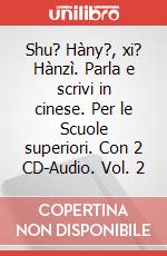Shu? Hàny?, xi? Hànzì. Parla e scrivi in cinese. Per le Scuole superiori. Con 2 CD-Audio. Vol. 2 art vari a
