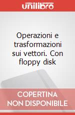 Operazioni e trasformazioni sui vettori. Con floppy disk