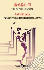 ArtifiCina. Fantascienza contemporanea cinese. Testo cinese a fronte. Ediz. bilingue