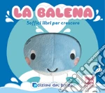La balena. Soffici libri per crescere. Grandi animali soffici. Ediz. a colori art vari a