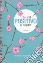 Pensa positivo. Agenda 2017. Un anno di ispirazione per la mente, il corpo e lo spirito art vari a