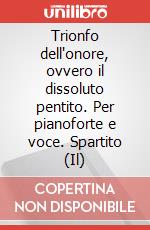 Trionfo dell'onore, ovvero il dissoluto pentito. Per pianoforte e voce. Spartito (Il) art vari a