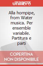 Alla hornpipe, from Water musica. Per ensemble variabile. Partitura e parti articolo cartoleria di Händel Georg Friedrich