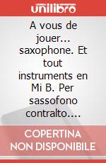 A vous de jouer... saxophone. Et tout instruments en Mi B. Per sassofono contralto. Spartito. Vol. 1