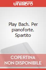 Play Bach. Per pianoforte. Spartito art vari a