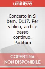 Concerto in Si bem. D117. Per violino, archi e basso continuo. Partitura art vari a