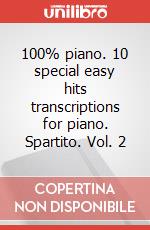 100% piano. 10 special easy hits transcriptions for piano. Spartito. Vol. 2 art vari a